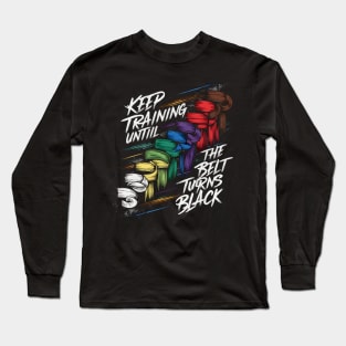 Keep Training Until The Belt Turns Black Long Sleeve T-Shirt